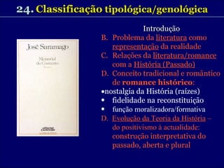 24.   Classificação  tipológica/genológica Introdução Problema da  literatura  como  representação  da realidade Relações da  literatura/romance  com a  História (Passado) Conceito tradicional e romântico de  romance histórico :   nostalgia da História (raízes) fidelidade na reconstituição função moralizadora/formativa D.  Evolução da Teoria da História  –  do positivismo à actualidade: construção interpretativa do passado, aberta e plural 