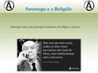 Saramago e a Religião
Saramago tinha como principal fundamento de religião o ateísmo.
 