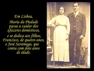 Em Lisboa,  Maria da Piedade  passa a cuidar dos  afazeres domésticos,  e se dedica aos filhos, Francisco, de quatro anos,...