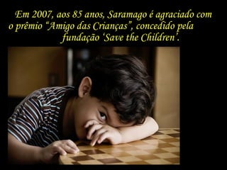 Em 2007, aos 85 anos, Saramago é agraciado com o prêmio “Amigo das Crianças”, concedido pela  fundação ‘Save the Children ...