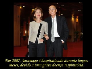 Em 2007, Saramago é hospitalizado durante longos meses, devido a uma grave doença respiratória. 