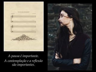 A pausa é importante.
A contemplação e a reflexão
são importantes.
 