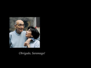 “A felicidade consiste em dar
passos em direção a si mesmo
e olhar o que você é.”
Obrigado, Saramago!
 