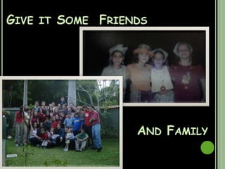 Give it Some FriendsAnd Family