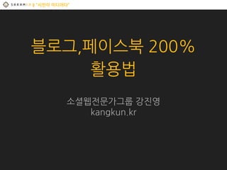 “시민이 미디어다”
블로그,페이스북 200%
활용법
소셜웹전문가그룹 강진영
kangkun.kr
 