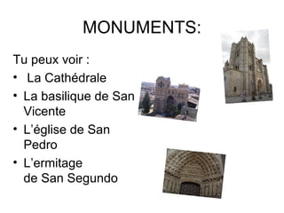 MONUMENTS: Tu peux voir : La Cathédrale La basilique de San Vicente  L’église de San Pedro  L’ermitage de San Segundo  
