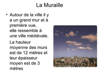 La Muraille Autour de la ville il y a un grand mur et à première vue, elle ressemble à une ville médiévale.    La hauteur moyenne des murs est de 12 mètres et leur épaisseur moyen est de 3 mètres  
