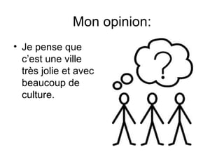 Mon opinion: Je pense que c’est une ville très jolie  et avec beaucoup de culture. 