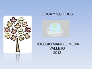 ETICA Y VALORES




COLEGIO MANUEL MEJIA
      VALLEJO
        2012
 