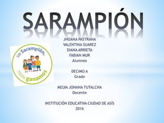 JHOANA PASTRANA
VALENTINA SUAREZ
DIANA ARRIETA
FABIAN MUR
Alumnos
DECIMO A
Grado
MELVA JOHANA TUTALCHA
Docente
INSTITUCIÓN EDUCATIVA CIUDAD DE ASÍS
2016
 