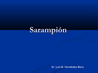 Sarampión

Dr. Luis M. Hernández Mora.

 