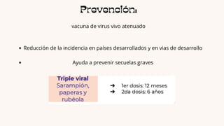 Prevención:
vacuna de virus vivo atenuado
Reducción de la incidencia en países desarrollados y en vias de desarrollo
Ayuda a prevenir secuelas graves
 