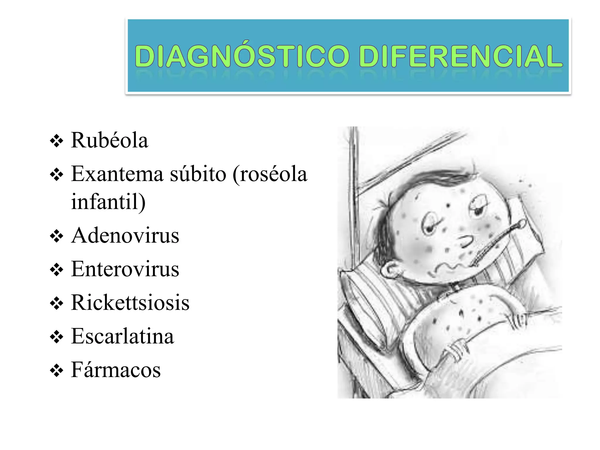  Rubéola
 Exantema súbito (roséola
infantil)
 Adenovirus
 Enterovirus
 Rickettsiosis
 Escarlatina
 Fármacos
 
