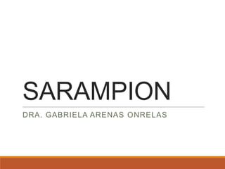 SARAMPION
DRA. GABRIELA ARENAS ONRELAS
 
