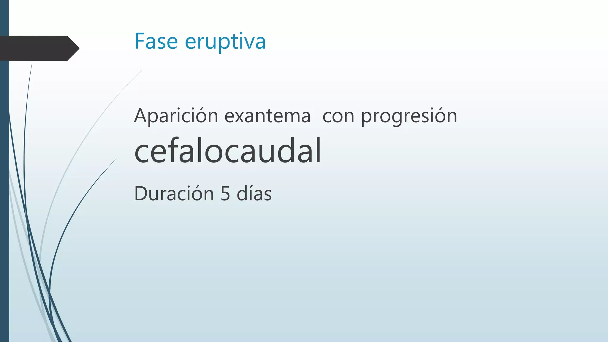 Fase eruptiva
Aparición exantema con progresión
cefalocaudal
Duración 5 días
 