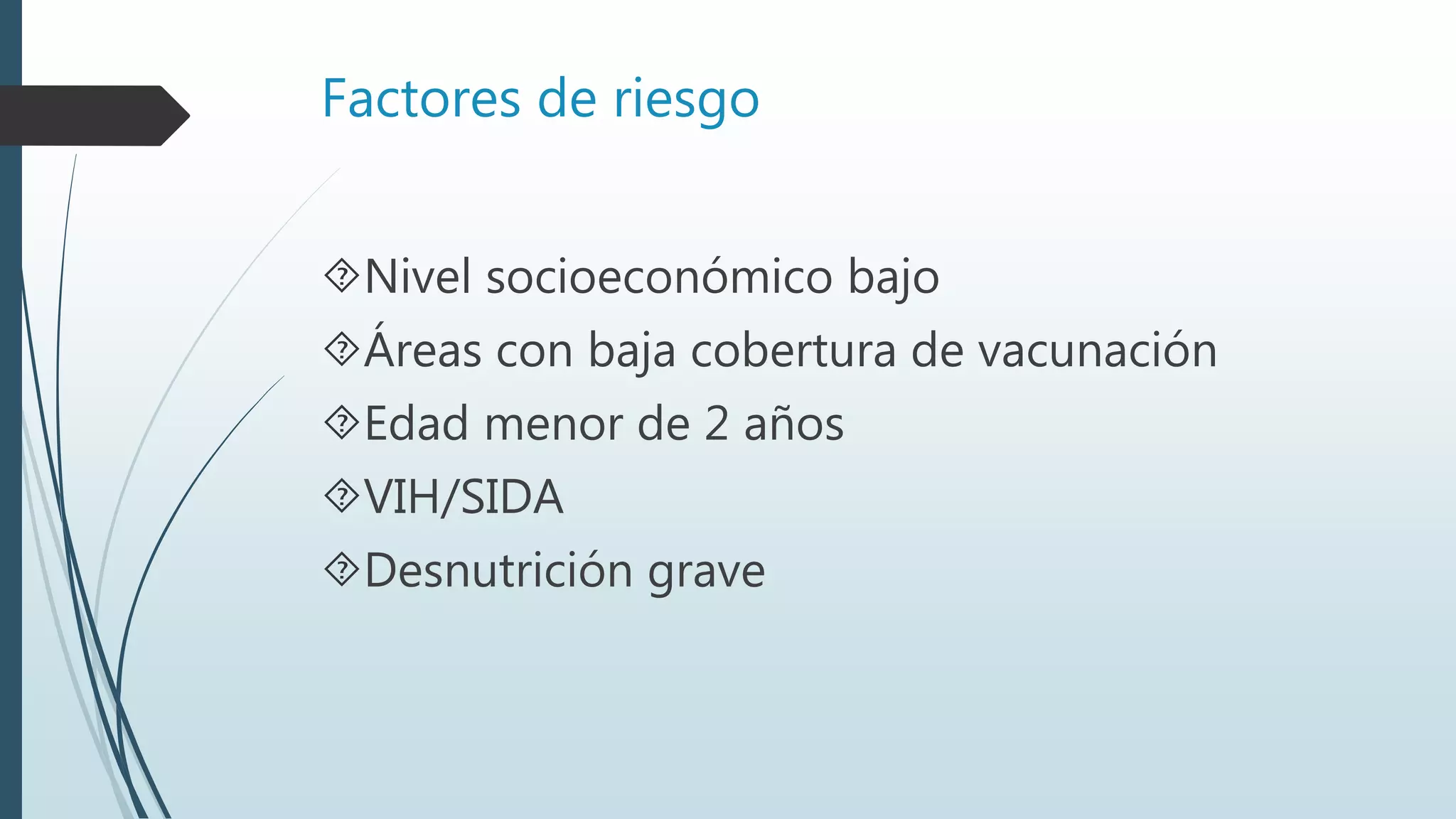 Factores de riesgo
Nivel socioeconómico bajo
Áreas con baja cobertura de vacunación
Edad menor de 2 años
VIH/SIDA
Desnutrición grave
 
