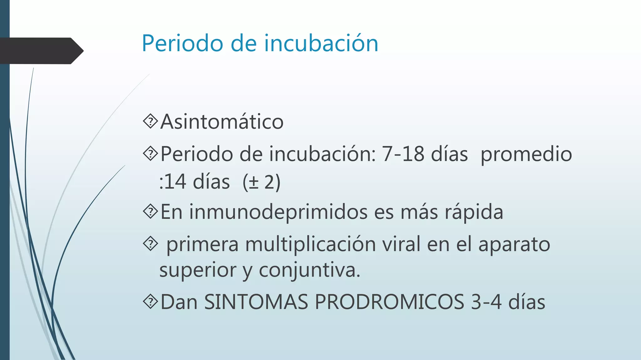 Periodo de incubación
Asintomático
Periodo de incubación: 7-18 días promedio
:14 días (± 2)
En inmunodeprimidos es más rápida
 primera multiplicación viral en el aparato
superior y conjuntiva.
Dan SINTOMAS PRODROMICOS 3-4 días
 