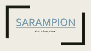 SARAMPION
Alumna: Diana Infante.
 