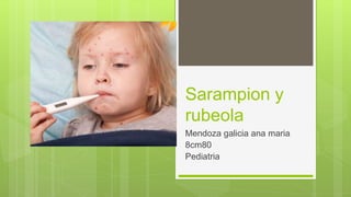 Sarampion y
rubeola
Mendoza galicia ana maria
8cm80
Pediatria
 
