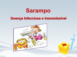 Sarampo
Doença Infecciosa e transmissívelDoença Infecciosa e transmissível
 