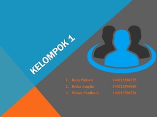 1. Reza Pahlevi 140213504725
2. Riska Amelia 140213506040
3. Wisnu Pambudi 140213506736
 