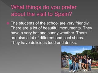  The students of the school are very friendly.
There are a lot of beautiful monuments. They
have a very hot and sunny weather. There
are also a lot of different and cool shops.
They have delicious food and drinks.
 