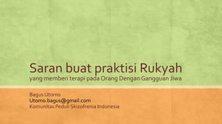 Saran buat praktisi Rukyah
yang memberi terapi pada Orang Dengan Gangguan Jiwa
Bagus Utomo
Utomo.bagus@gmail.com
Komunitas Peduli Skizofrenia Indonesia
 