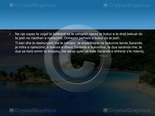 • Ne nje copez te vogel te ballkanit sa te ushqesh njerez te bukur e te drejt,bekuar do
te jesh ne rrjedhen e njerezimit, Onhezmi perhere e bukur do te jesh.
Ti ben dhe te dashuruarit me te ndrojtur, te shperthejne ne bukurine tende Sarande,
je mitra e njerezimit, e bukura e dheut,Saranda e bukovilive, te dua saranda ime, te
dua sa here emrin ta shqiptoj, me asnje qytet ne bote Sarande e shtrenjt s’te nderroj.
 