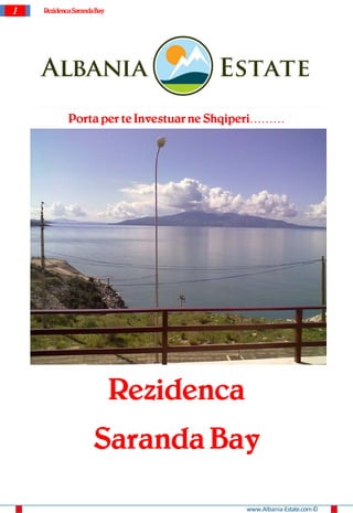 1   Rezidenca SarandaBay




            Porta per te Investuar ne Shqiperi………




                           Rezidenca
                    Saranda Bay

                                          www.Albania-Estate.com ©
 