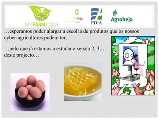 …esperamos poder alargar a escolha de produtos que os nossos
cyber-agricultores podem ter…
…pelo que já estamos a estudar a versão 2, 3,…
deste projecto…
 