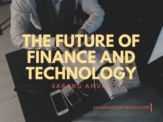SARANGAHUJAFINANCE.COM
THE FUTURE OF
FINANCE AND
TECHNOLOGY
S A R A N G A H U J A
 