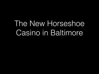 The New Horseshoe
Casino in Baltimore
 