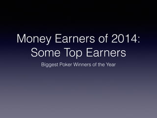 Money Earners of 2014: 
Some Top Earners 
Biggest Poker Winners of the Year 
 