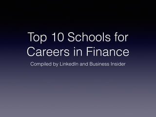 Top 10 Schools for 
Careers in Finance 
Compiled by LinkedIn and Business Insider 
 
