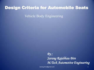 Design Criteria for Automobile Seats
Vehicle Body Engineering

By ;
Sarang Rajabhau Bire
M.Tech Automotive Engineering
sarang.bire@gmail.com

1

 