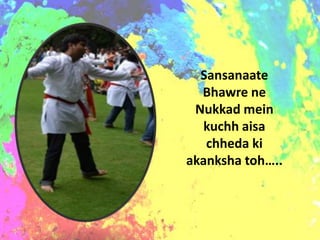 Sansanaate
  Bhawre ne
 Nukkad mein
  kuchh aisa
   chheda ki
akanksha toh…..
 