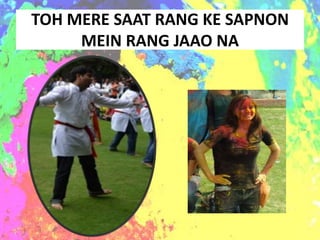 TOH MERE SAAT RANG KE SAPNON
     MEIN RANG JAAO NA
 