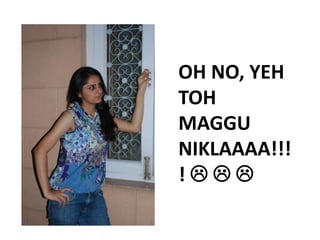 OH NO, YEH
TOH
MAGGU
NIKLAAAA!!!
!
 