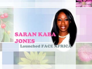SARAN KABA
JONES
 Launched FACE AFRICA
 