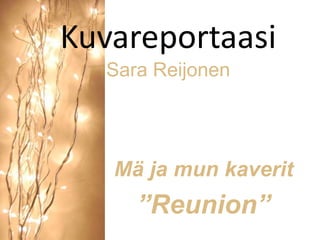 Kuvareportaasi
  Sara Reijonen




   Mä ja mun kaverit
     ”Reunion”
 
