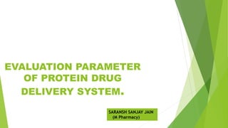EVALUATION PARAMETER
OF PROTEIN DRUG
DELIVERY SYSTEM.
SARANSH SANJAY JAIN
(M Pharmacy)
 