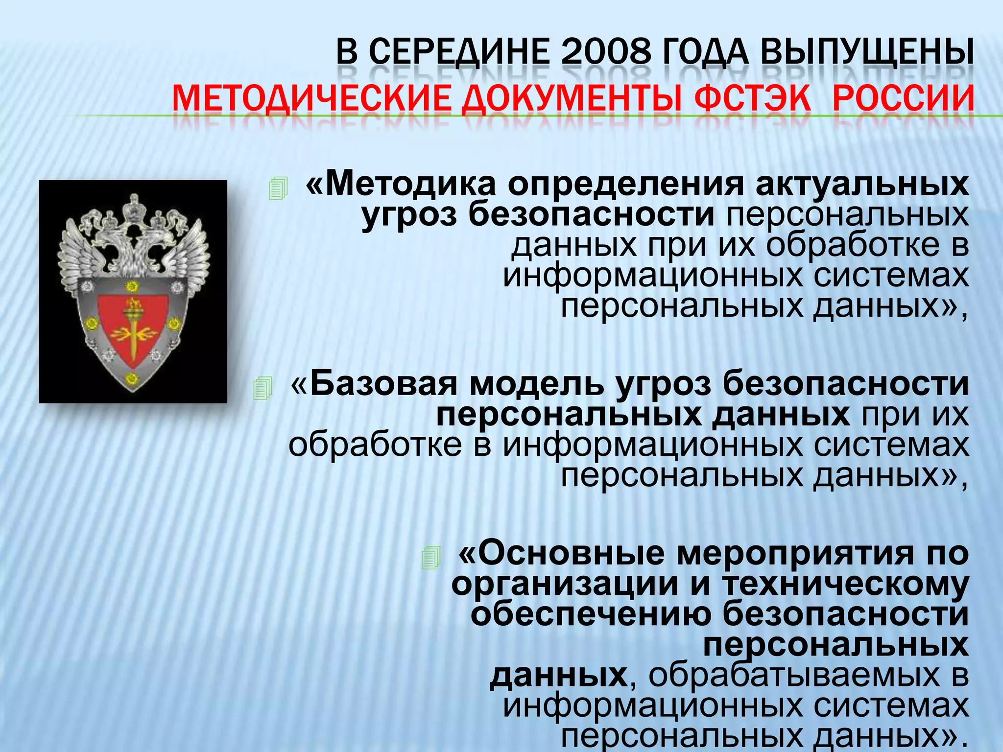 В середине 2008 года выпущены Методические документы ФСТЭК  России«Методика определения актуальных угроз безопасности персональных данных при их обработке в информационных системах персональных данных», 