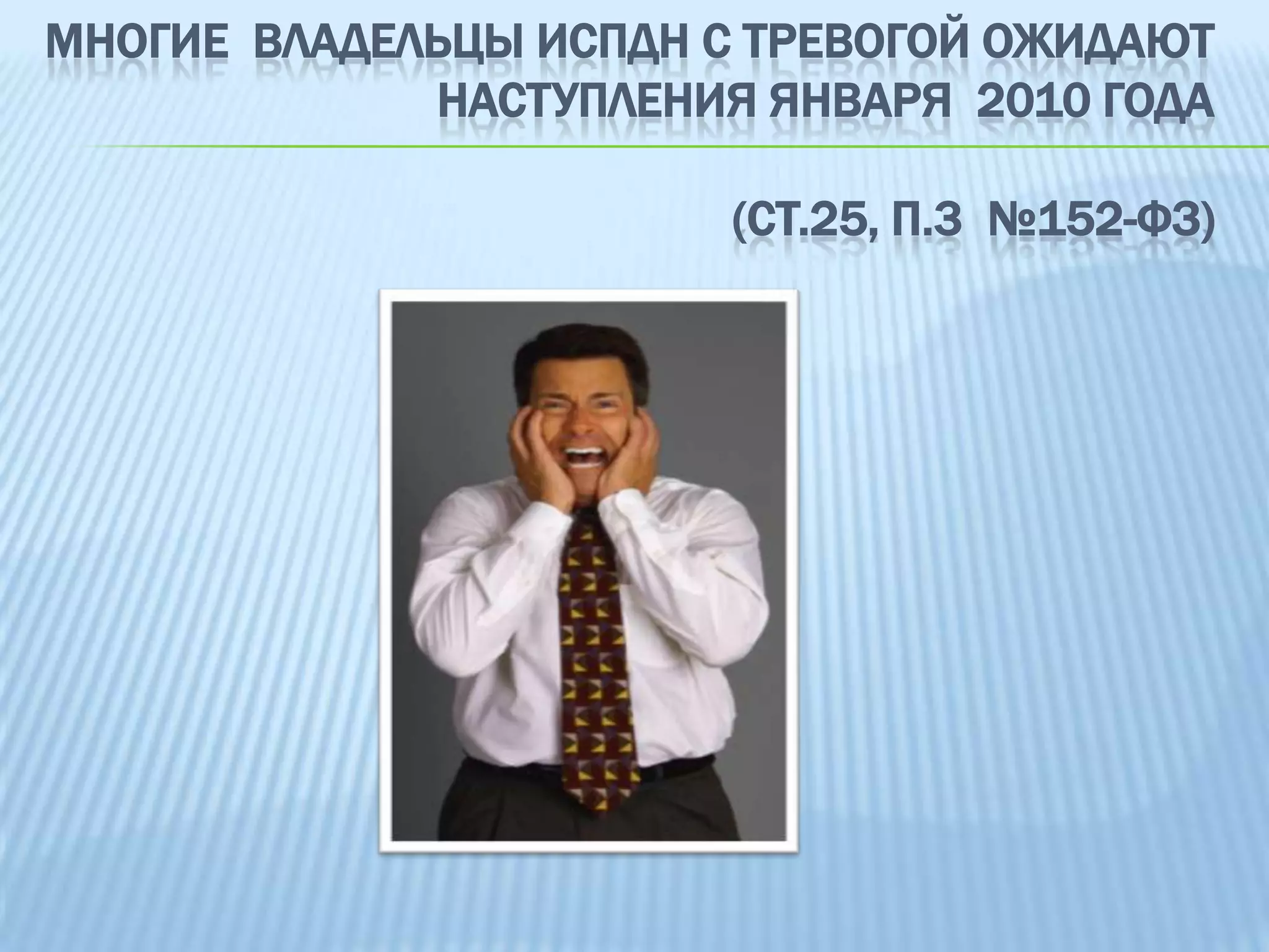 Многие  Владельцы ИСПДН с тревогой ожидают наступления января  2010 года (ст.25, п.3  №152-ФЗ) 