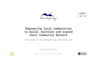 Empowering local communities
to build, maintain and expand
their Community Network
The case of Sarantaporo.gr Wireless CN
IETF 101, March 2018, London
Vassilis Chryssos
 