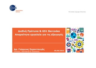 Διεθνή Πρότυπα & GS1 Barcodes
Απαραίτητα εργαλεία για τις εξαγωγές
09/06/2016
Δρ. Γεώργιος Σαρανταυγάς
Director, Standards & Solutions
GS1 Association Greece
 