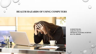 HEALTH HAZARDS OF USING COMPUTERS
SUBMITTED BY,
SARANYA RAJ S
OPTIONAL NATURAL SCIENCE
KUCTE ADOOR
 