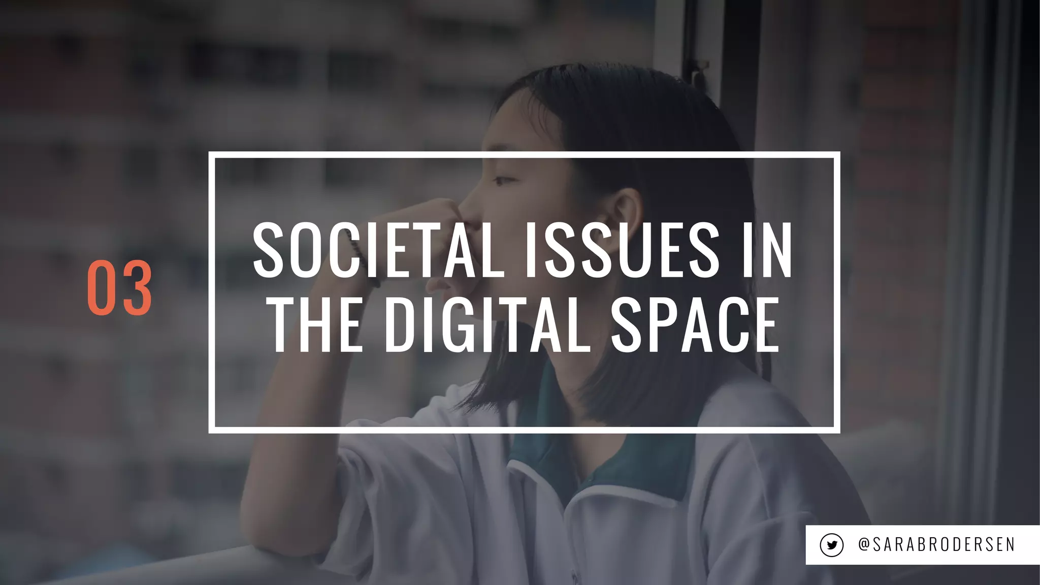 14
SOCIETAL ISSUES IN
THE DIGITAL SPACE
@ S A R A B R O D E R S E N
03
 