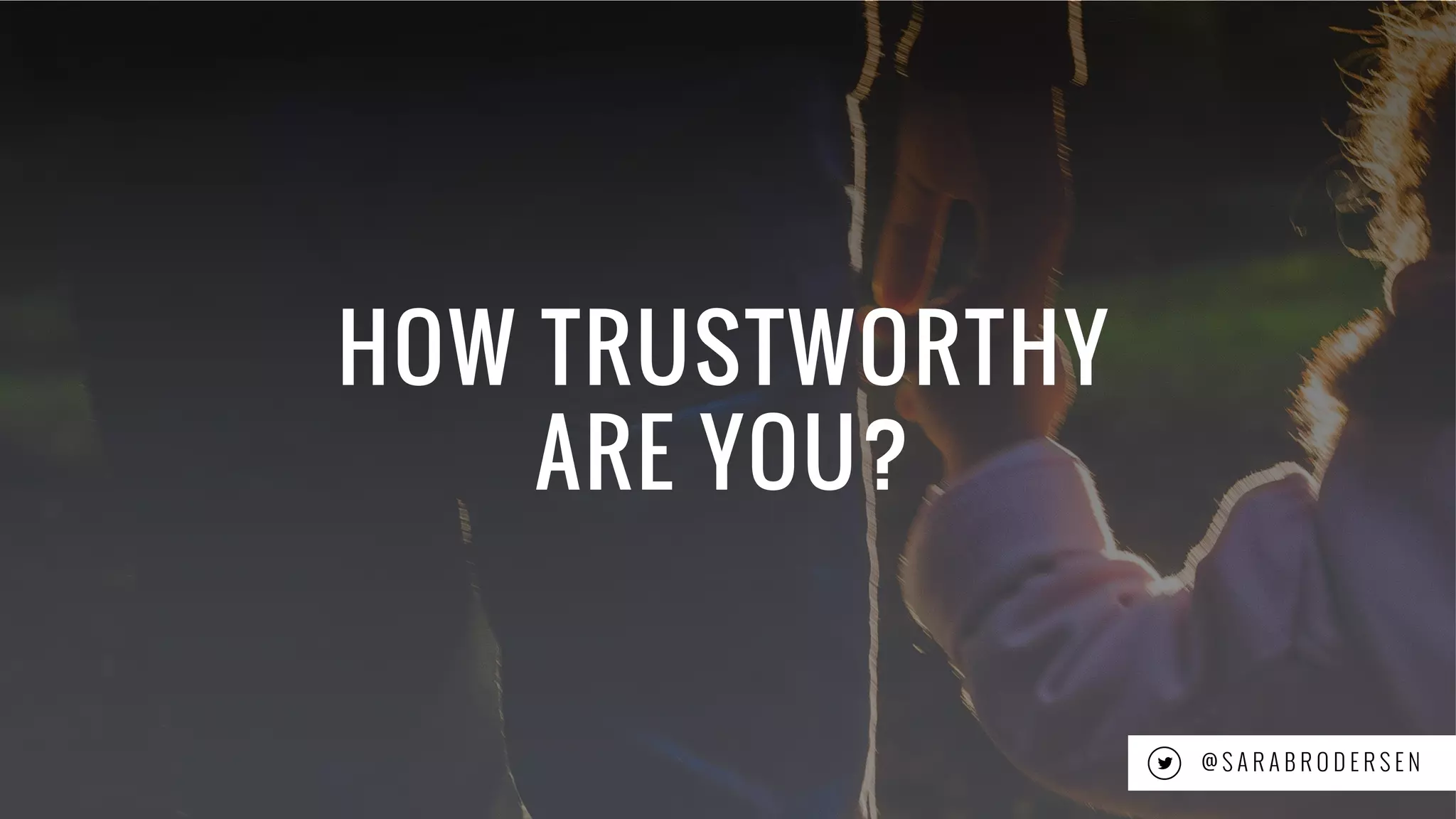 24
HOW TRUSTWORTHY
ARE YOU?
@ S A R A B R O D E R S E N
 