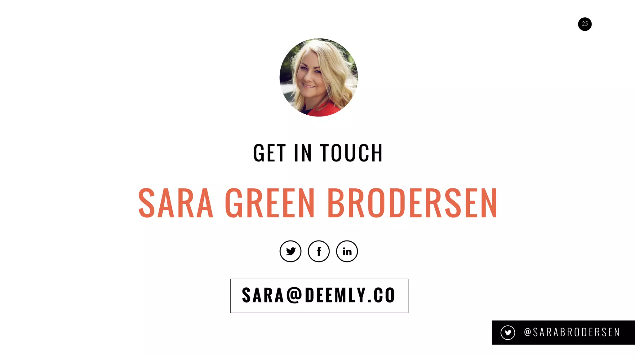 25
SARA@DEEMLY.CO
SARA GREEN BRODERSEN
GET IN TOUCH
@ S A R A B R O D E R S E N
 