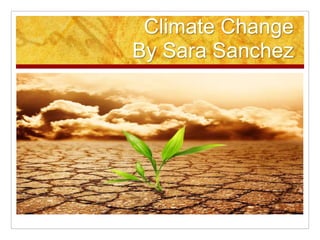 Climate Change
By Sara Sanchez
 